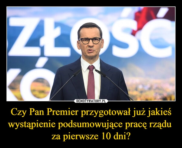 
    Czy Pan Premier przygotował już jakieś
wystąpienie podsumowujące pracę rządu 
za pierwsze 10 dni?