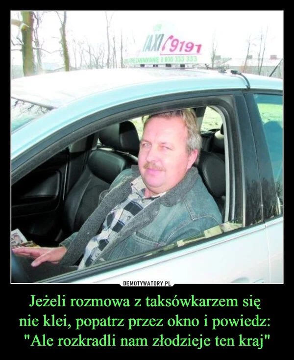 
    Jeżeli rozmowa z taksówkarzem się nie klei, popatrz przez okno i powiedz: 