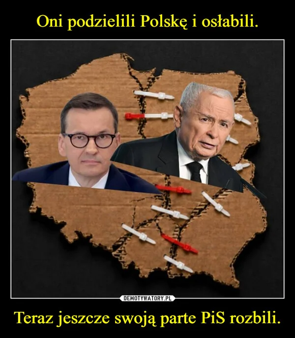 
    Oni podzielili Polskę i osłabili. Teraz jeszcze swoją parte PiS rozbili.