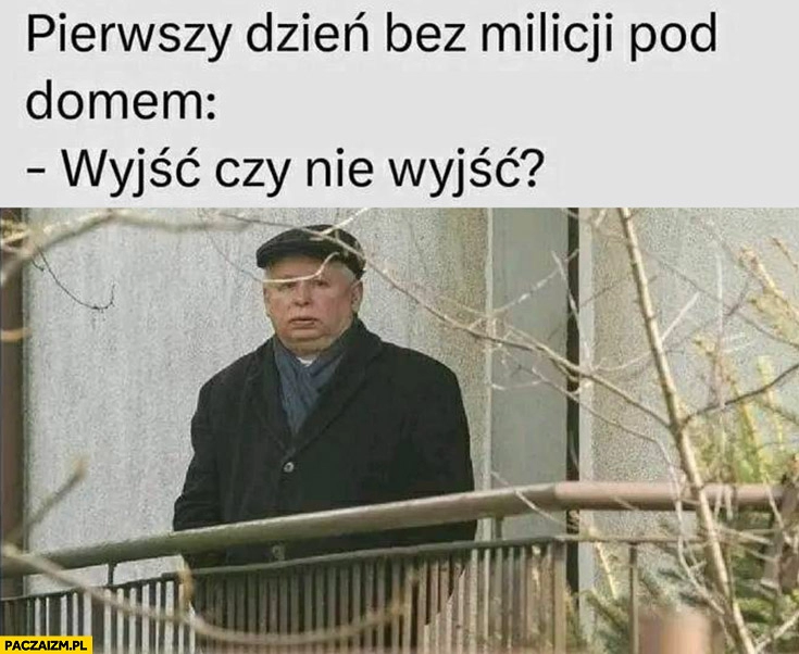 
    Kaczyński pierwszy dzień bez milicji pod domem, wyjść czy nie wyjść?