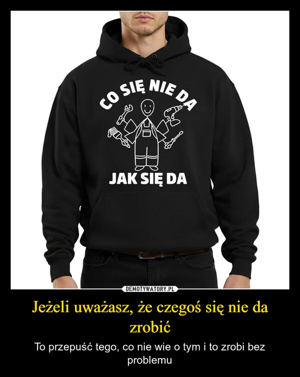 
    Jeżeli uważasz, że czegoś się nie da zrobić