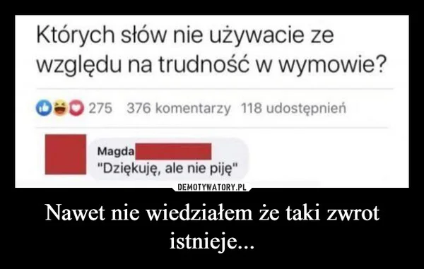 
    Nawet nie wiedziałem że taki zwrot istnieje...