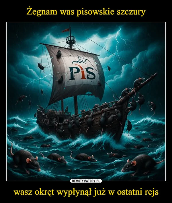 
    Żegnam was pisowskie szczury wasz okręt wypłynął już w ostatni rejs