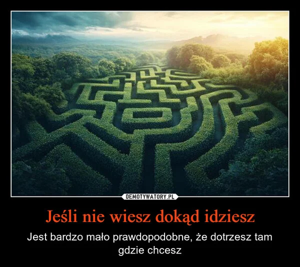 
    Jeśli nie wiesz dokąd idziesz