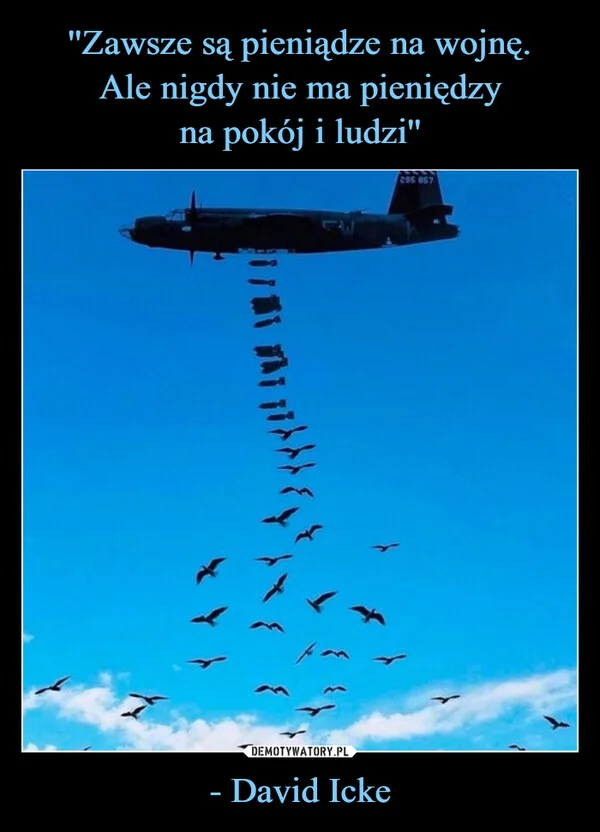 ''Zawsze są pieniądze na wojnę. Ale nigdy nie ma pieniędzy na pokój i ludzi'' - David Icke