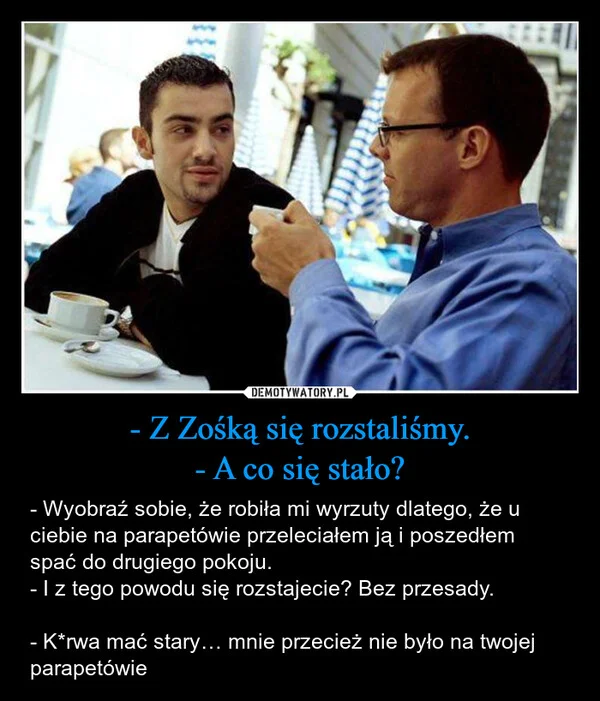 - Z Zośką się rozstaliśmy. - A co się stało?