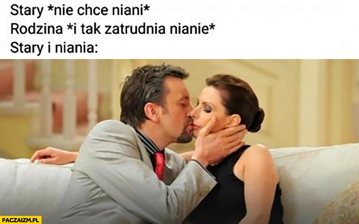 
    Stary: nie chce niani, rodzina: i tak zatrudnia nianię, stary i niania mają romans