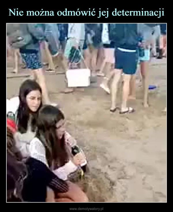 
    Nie można odmówić jej determinacji