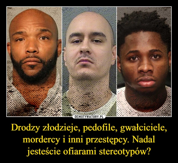 
    Drodzy złodzieje, pedofile, gwałciciele, mordercy i inni przestępcy. Nadal jesteście ofiarami stereotypów?