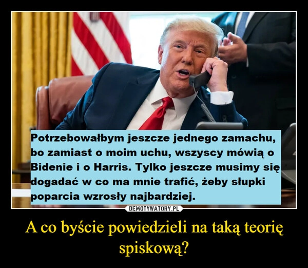 
    A co byście powiedzieli na taką teorię spiskową?