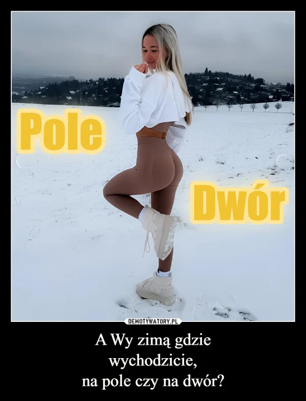 
    A Wy zimą gdzie wychodzicie, na pole czy na dwór?