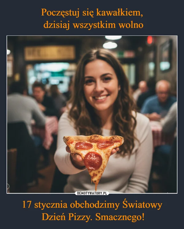
    Poczęstuj się kawałkiem, dzisiaj wszystkim wolno 17 stycznia obchodzimy Światowy Dzień Pizzy. Smacznego!