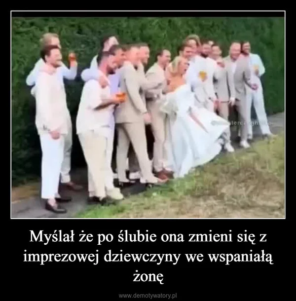 Myślał że po ślubie ona zmieni się z imprezowej dziewczyny we wspaniałą żonę