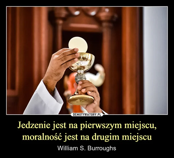 
    Jedzenie jest na pierwszym miejscu, moralność jest na drugim miejscu