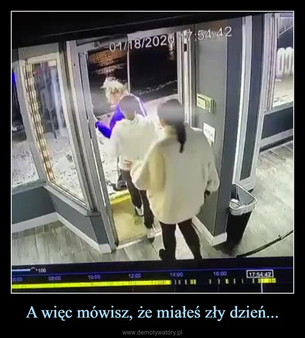 
    A więc mówisz, że miałeś zły dzień...