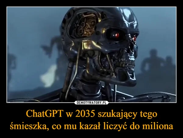 
    ChatGPT w 2035 szukający tego śmieszka, co mu kazał liczyć do miliona