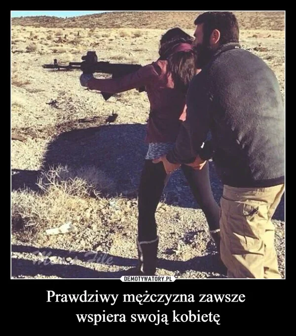 
    Prawdziwy mężczyzna zawsze wspiera swoją kobietę