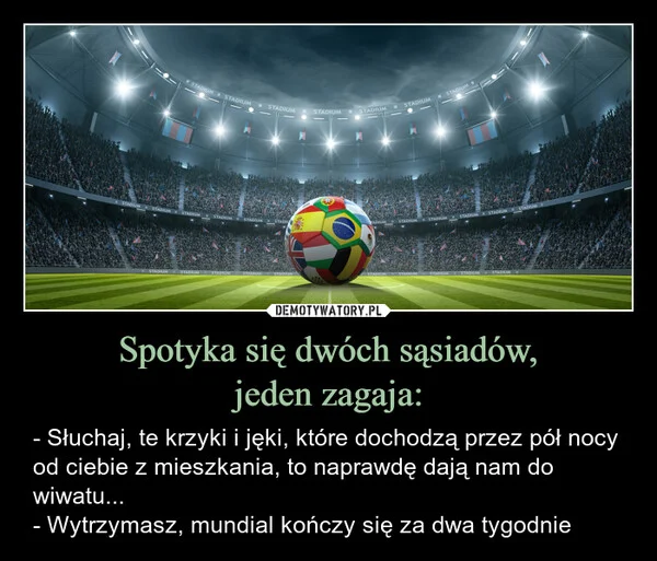 
    Spotyka się dwóch sąsiadów, jeden zagaja: