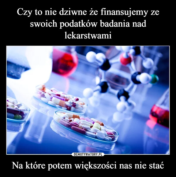 Czy to nie dziwne że finansujemy ze swoich podatków badania nad lekarstwami Na które potem większości nas nie stać