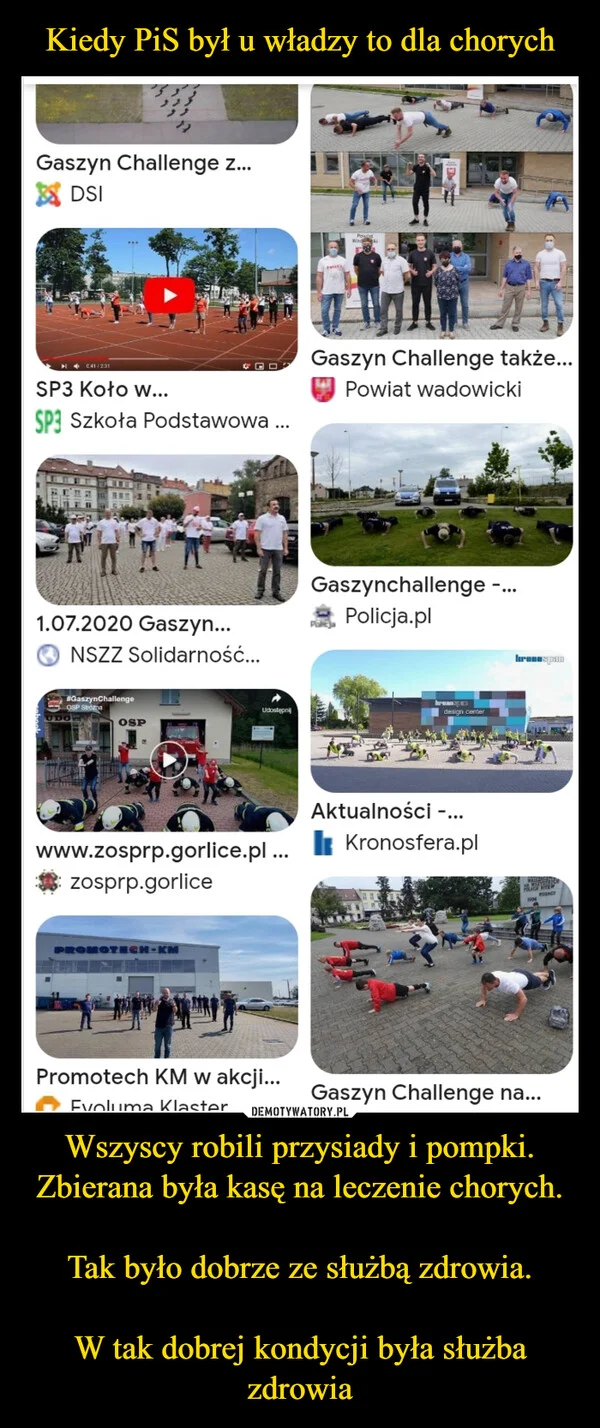 
    Kiedy PiS był u władzy to dla chorych Wszyscy robili przysiady i pompki. Zbierana była kasę na leczenie chorych. Tak było dobrze ze służbą zdrowia. W tak dobrej kondycji była służba zdrowia