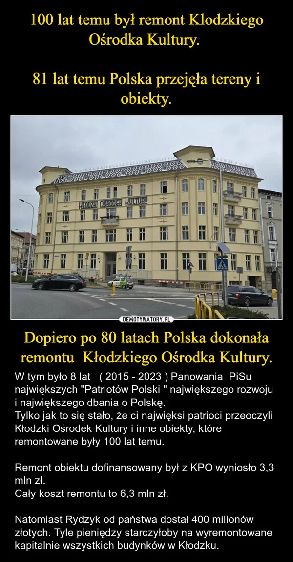 
    100 lat temu był remont Klodzkiego Ośrodka Kultury. 81 lat temu Polska przejęła tereny i obiekty. Dopiero po 80 latach Polska dokonała remontu Kłodzkiego Ośrodka Kultury.