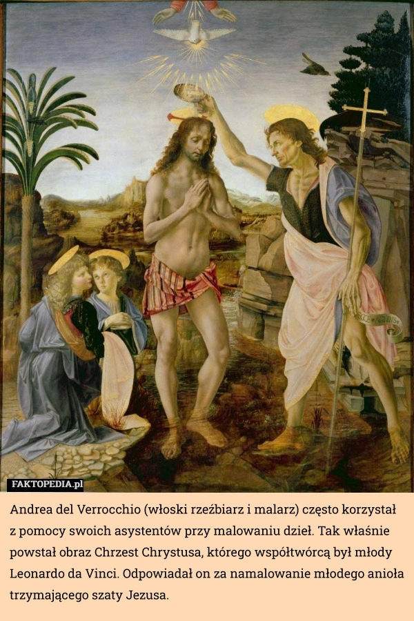 
    Andrea del Verrocchio (włoski rzeźbiarz i malarz) często korzystał z pomocy