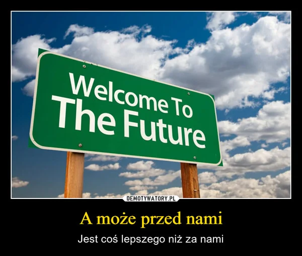 
    A może przed nami