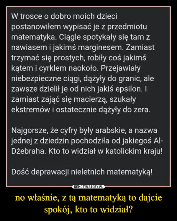 
    no właśnie, z tą matematyką to dajcie spokój, kto to widział?