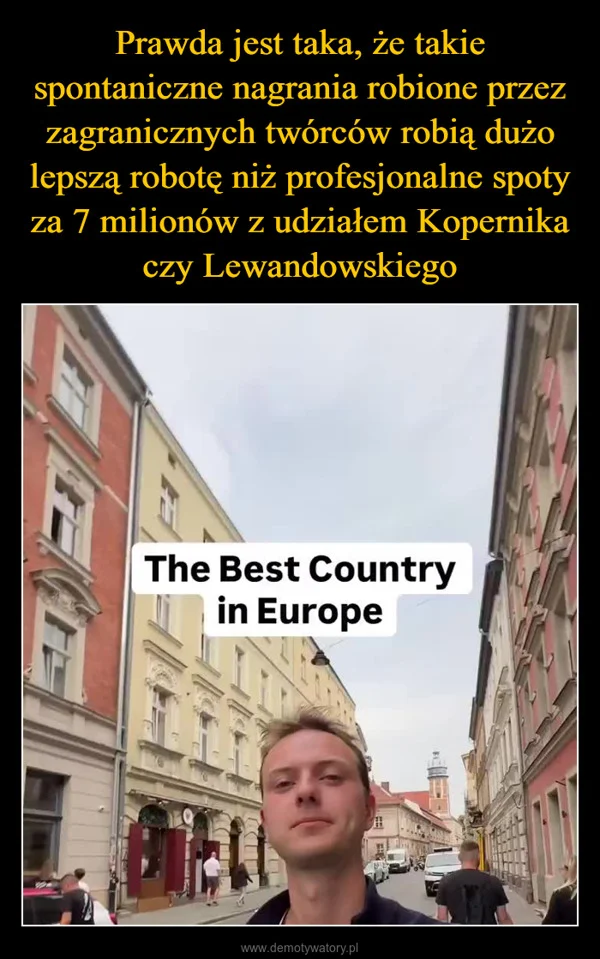 
    Prawda jest taka, że takie spontaniczne nagrania robione przez zagranicznych twórców robią dużo lepszą robotę niż profesjonalne spoty za 7 milionów z udziałem Kopernika czy Lewandowskiego