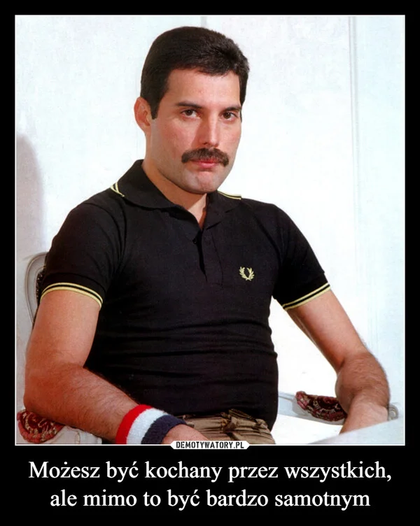 
    Możesz być kochany przez wszystkich, ale mimo to być bardzo samotnym