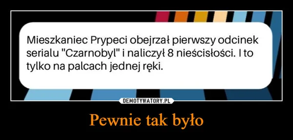 
    Pewnie tak było