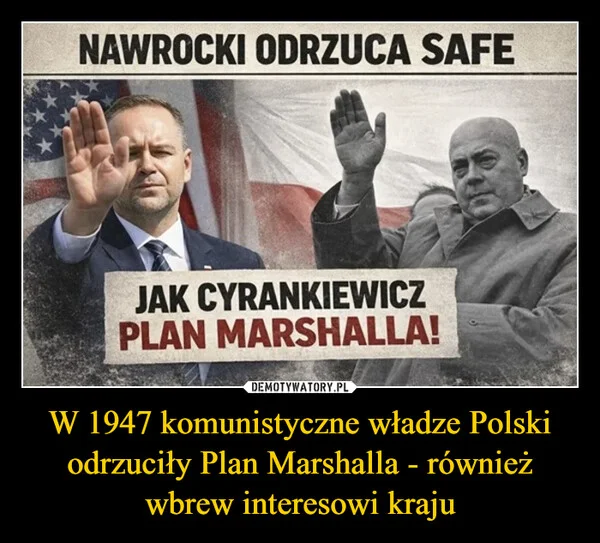 
    W 1947 komunistyczne władze Polski odrzuciły Plan Marshalla - również wbrew interesowi kraju