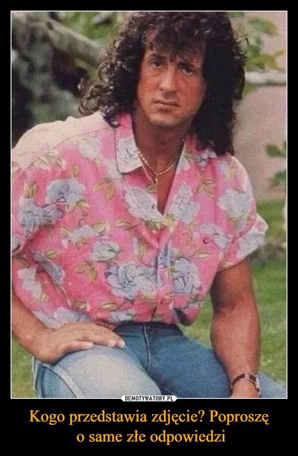 
    Kogo przedstawia zdjęcie? Poproszę o same złe odpowiedzi