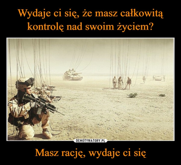 
    Wydaje ci się, że masz całkowitą kontrolę nad swoim życiem? Masz rację, wydaje ci się