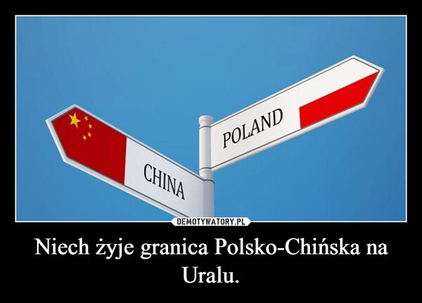 
    Niech żyje granica Polsko-Chińska na Uralu.