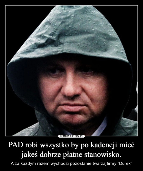 
    PAD robi wszystko by po kadencji mieć jakeś dobrze płatne stanowisko.