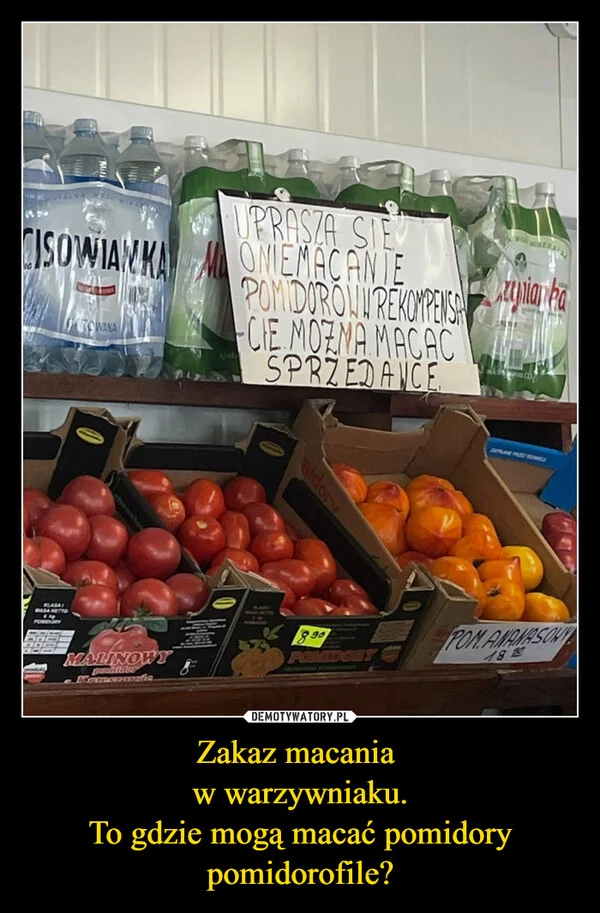 
    Zakaz macania w warzywniaku. To gdzie mogą macać pomidory pomidorofile?