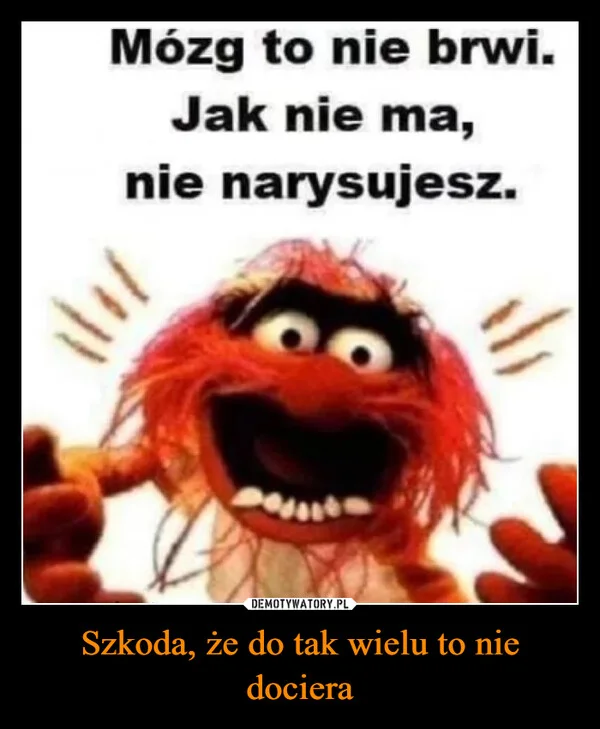 
    Szkoda, że do tak wielu to nie dociera