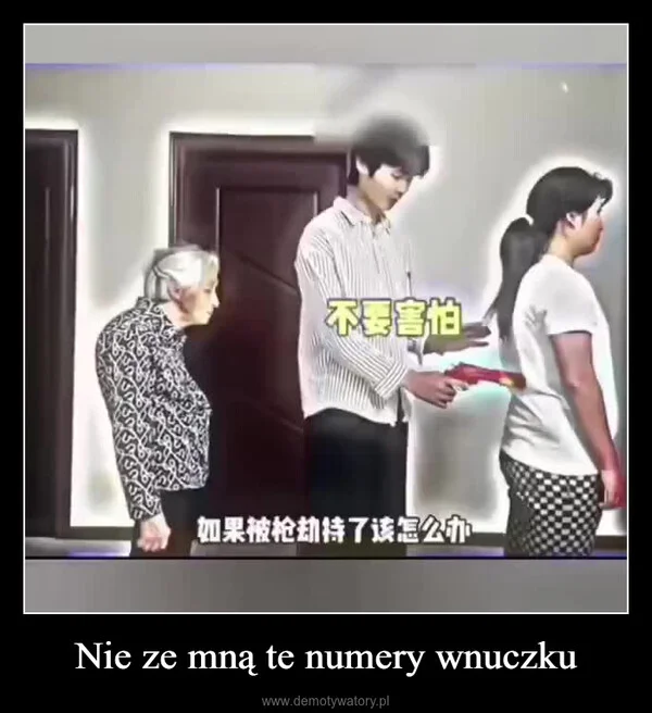
    Nie ze mną te numery wnuczku