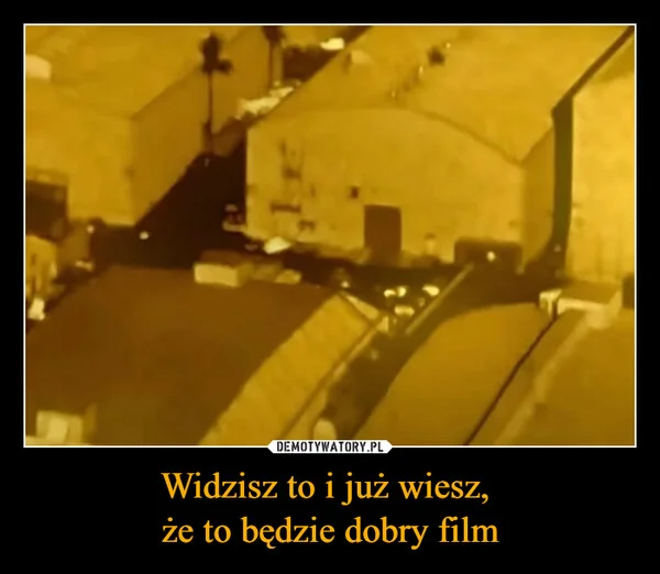 
    Widzisz to i już wiesz, że to będzie dobry film