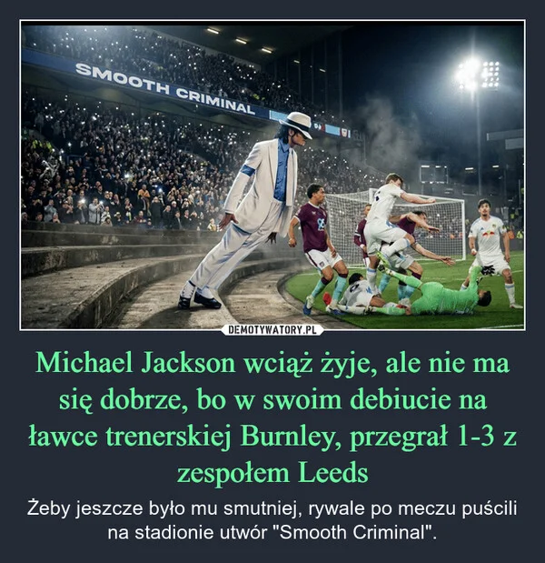 
    Michael Jackson wciąż żyje, ale nie ma się dobrze, bo w swoim debiucie na ławce trenerskiej Burnley, przegrał 1-3 z zespołem Leeds