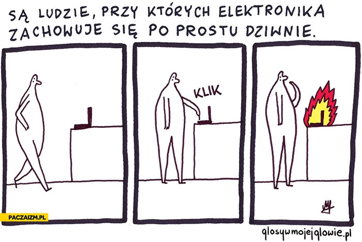 
    Są ludzie przy których elektronika zachowuje się po prostu dziwnie