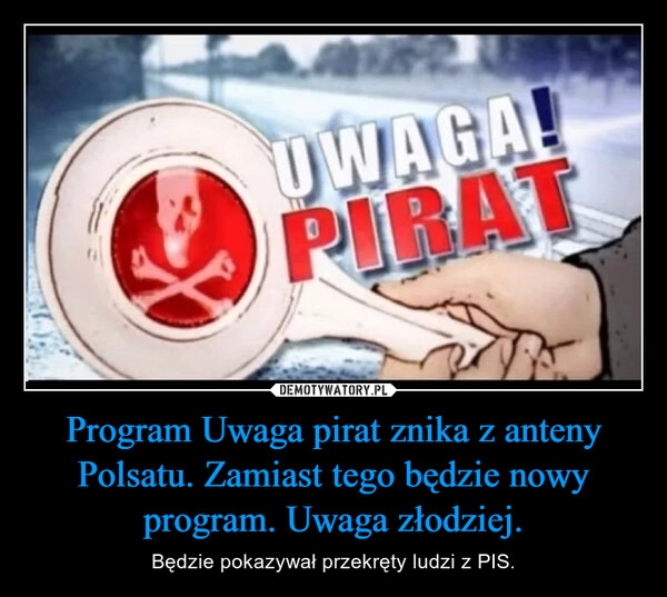 
    Program Uwaga pirat znika z anteny Polsatu. Zamiast tego będzie nowy program. Uwaga złodziej.