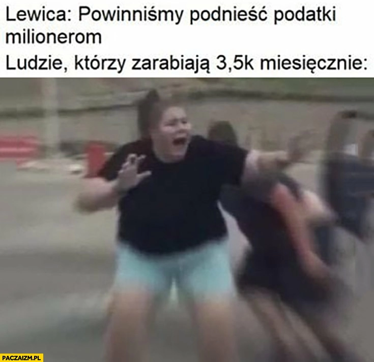 
    Lewica powinniśmy podnieść podatki milionerom, ludzie którzy zarabiają 3500 miesięcznie przerażeni