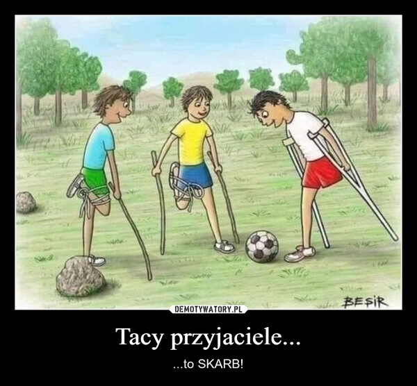 
    Tacy przyjaciele...