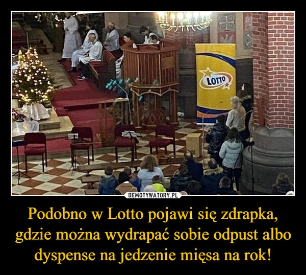 
    Podobno w Lotto pojawi się zdrapka, gdzie można wydrapać sobie odpust albo dyspense na jedzenie mięsa na rok! 