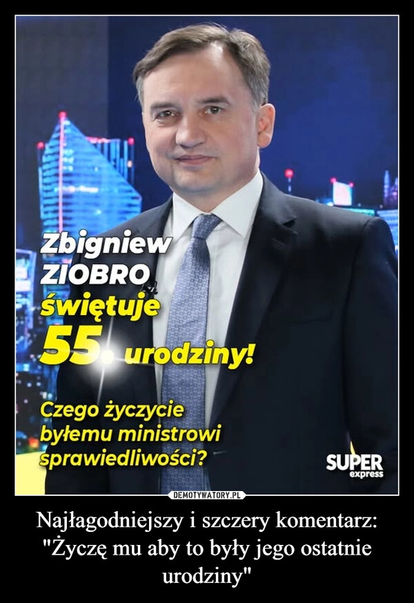 
    Najłagodniejszy i szczery komentarz:
"Życzę mu aby to były jego ostatnie urodziny"
