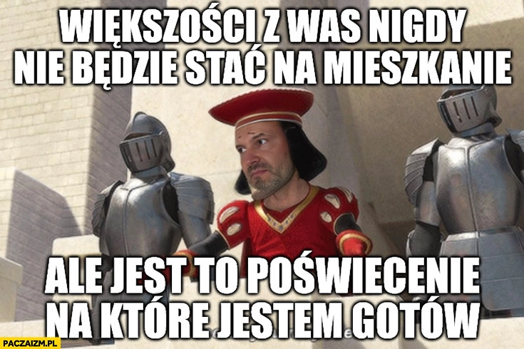 
    Hetman: większości z was nigdy nie będzie stać na mieszkanie ale jest to poświecenie na które jestem gotów