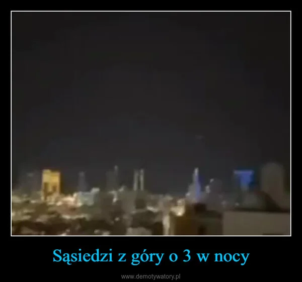 
    Sąsiedzi z góry o 3 w nocy