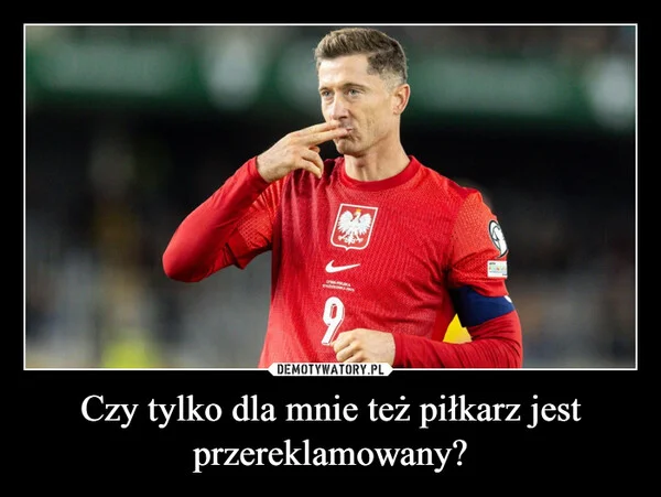 
    Czy tylko dla mnie też piłkarz jest przereklamowany?